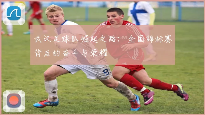武汉足球队崛起之路：全国锦标赛背后的奋斗与荣耀