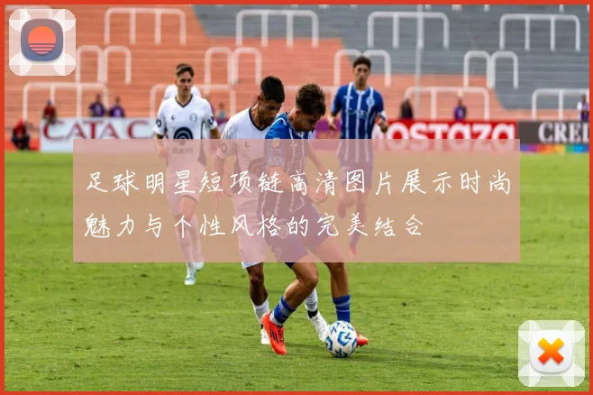 足球明星短项链高清图片展示时尚魅力与个性风格的完美结合