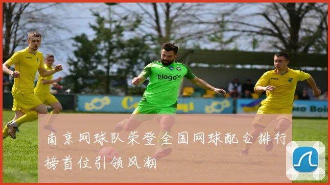 南京网球队荣登全国网球配合排行榜首位引领风潮