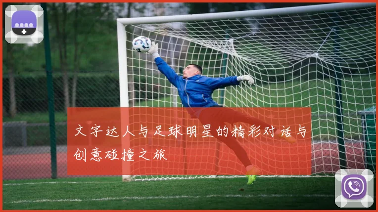 文字达人与足球明星的精彩对话与创意碰撞之旅
