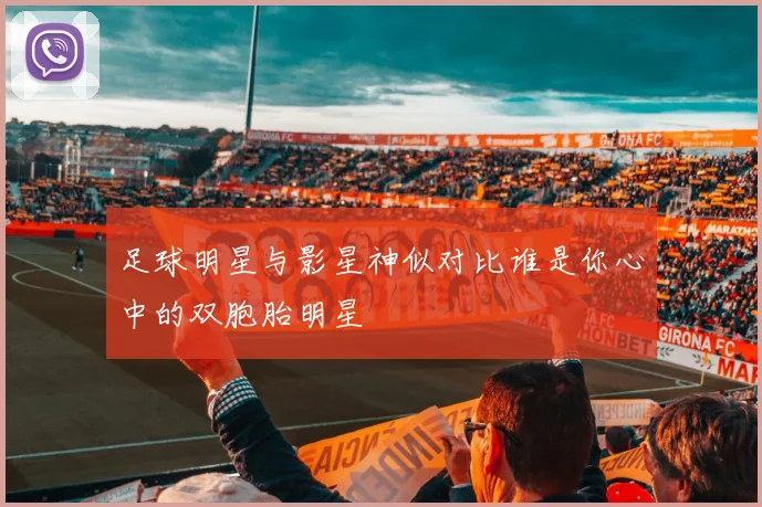 足球明星与影星神似对比谁是你心中的双胞胎明星