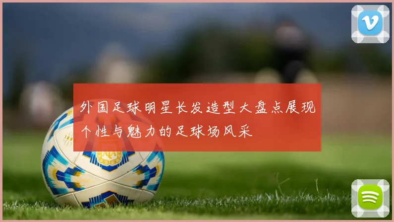 外国足球明星长发造型大盘点展现个性与魅力的足球场风采