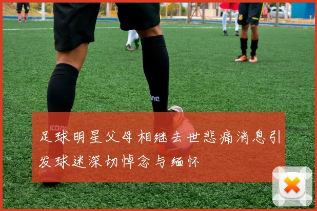 足球明星父母相继去世悲痛消息引发球迷深切悼念与缅怀
