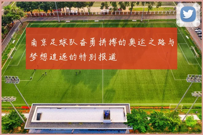 南京足球队奋勇拼搏的奥运之路与梦想追逐的特别报道