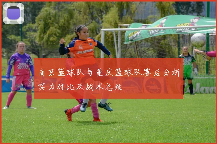 南京篮球队与重庆篮球队赛后分析实力对比及战术总结