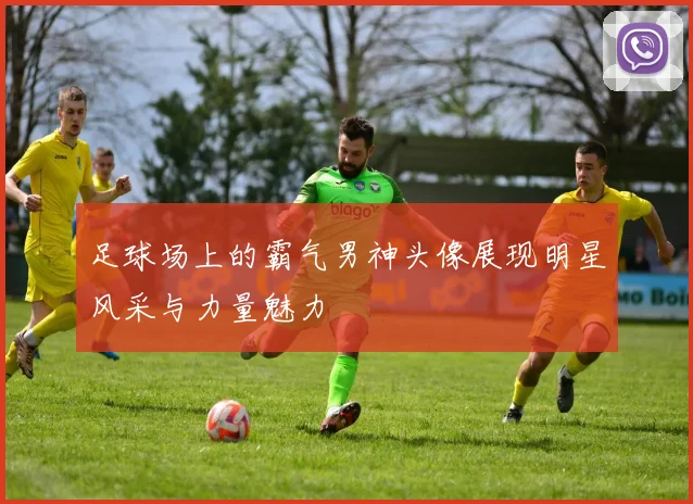 足球场上的霸气男神头像展现明星风采与力量魅力