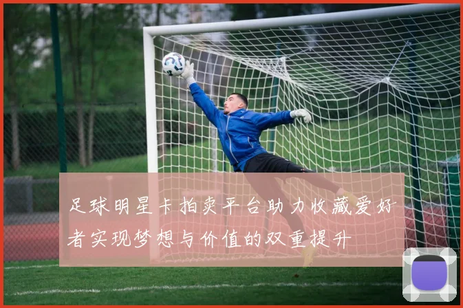 足球明星卡拍卖平台助力收藏爱好者实现梦想与价值的双重提升