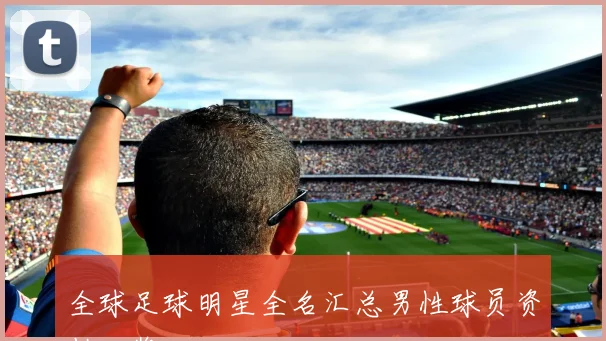 全球足球明星全名汇总男性球员资料一览
