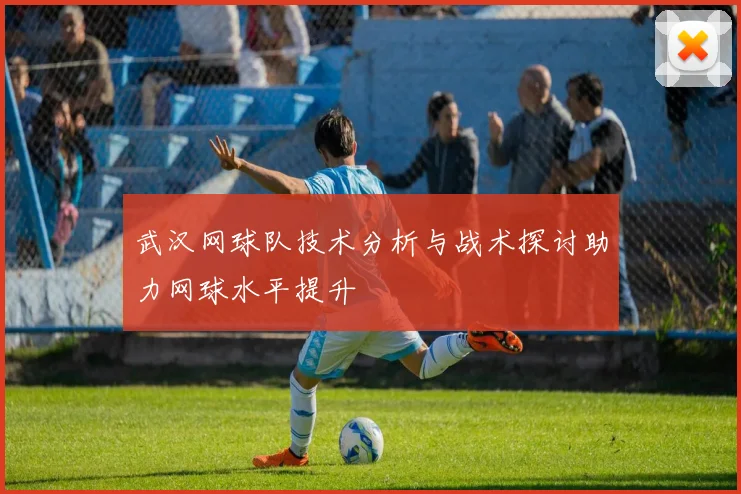 武汉网球队技术分析与战术探讨助力网球水平提升