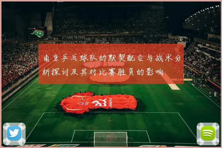 南京乒乓球队的默契配合与战术分析探讨及其对比赛胜负的影响
