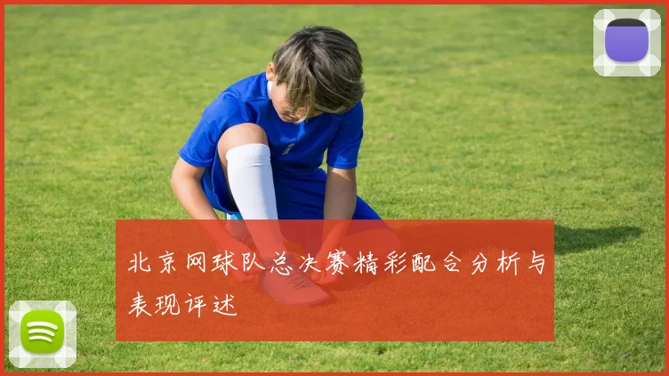 北京网球队总决赛精彩配合分析与表现评述