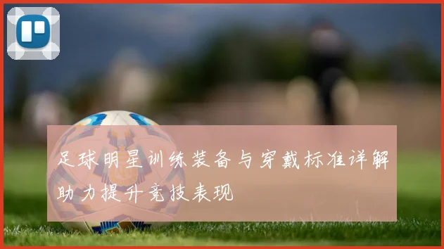 足球明星训练装备与穿戴标准详解助力提升竞技表现