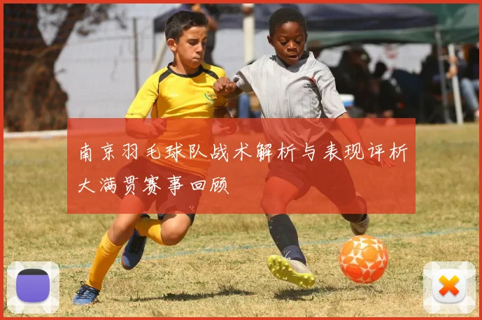 南京羽毛球队战术解析与表现评析大满贯赛事回顾