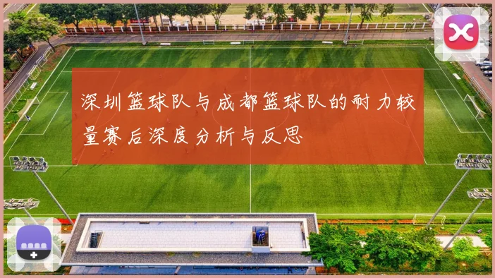 深圳篮球队与成都篮球队的耐力较量赛后深度分析与反思