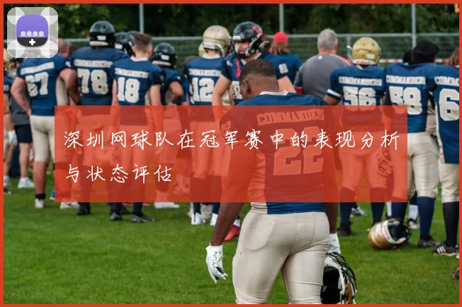 深圳网球队在冠军赛中的表现分析与状态评估