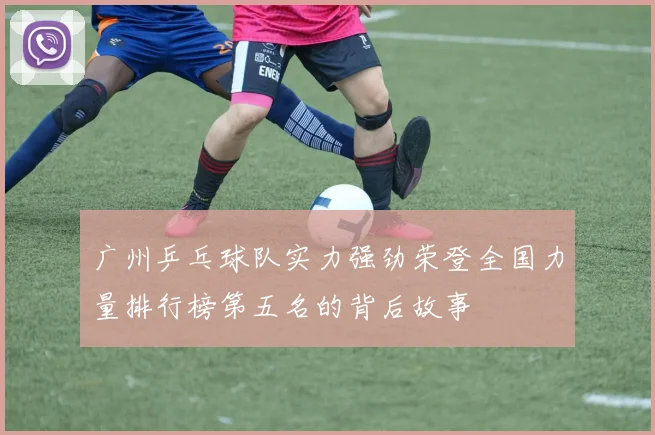 广州乒乓球队实力强劲荣登全国力量排行榜第五名的背后故事