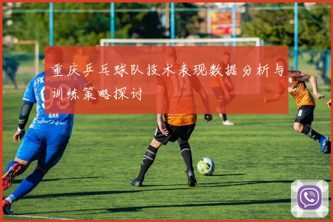 重庆乒乓球队技术表现数据分析与训练策略探讨