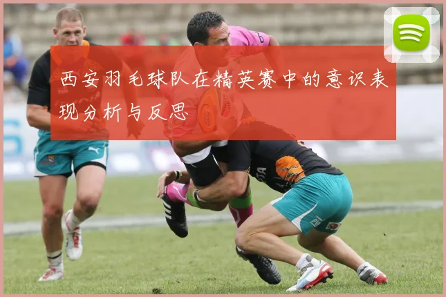 西安羽毛球队在精英赛中的意识表现分析与反思