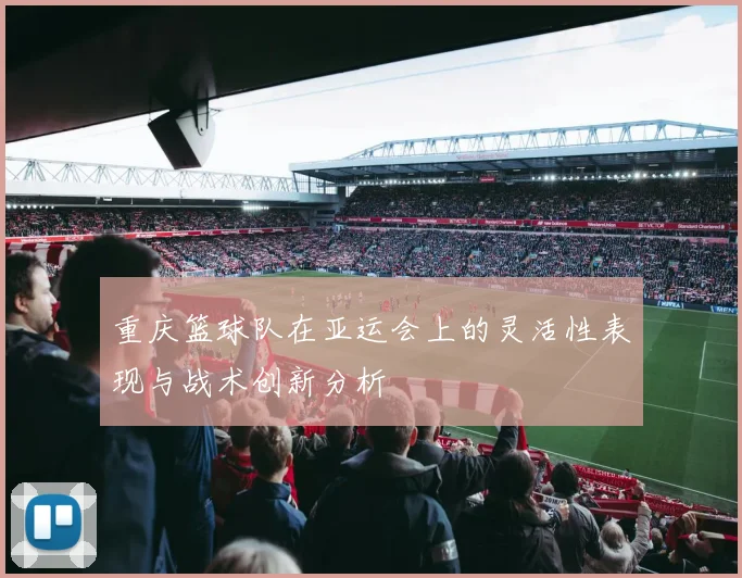 重庆篮球队在亚运会上的灵活性表现与战术创新分析