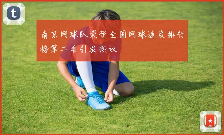 南京网球队荣登全国网球速度排行榜第二名引发热议