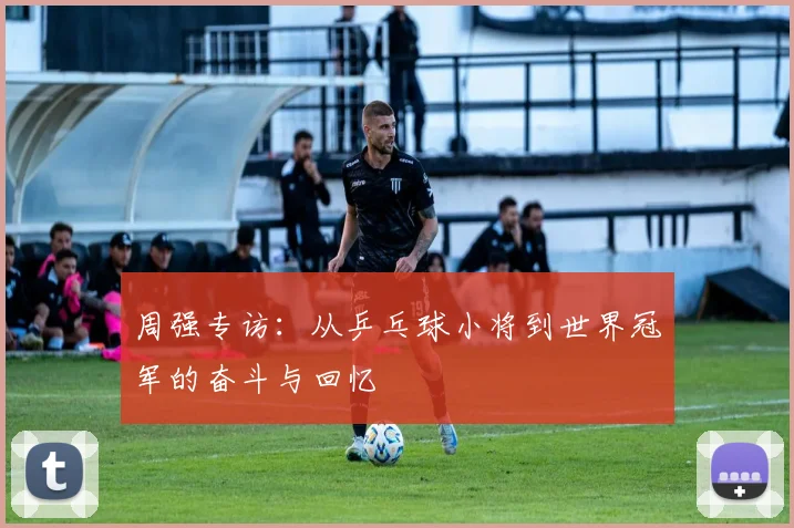 周强专访：从乒乓球小将到世界冠军的奋斗与回忆