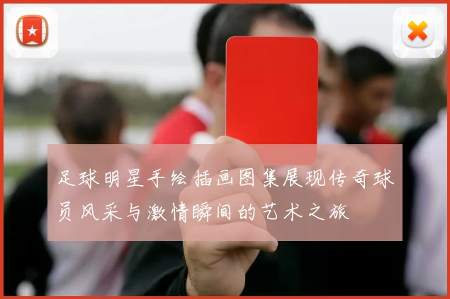 足球明星手绘插画图集展现传奇球员风采与激情瞬间的艺术之旅