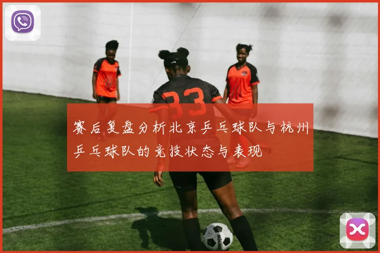 赛后复盘分析北京乒乓球队与杭州乒乓球队的竞技状态与表现